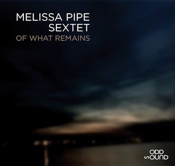 Melissa Pipe Sextet - Of What Remains  