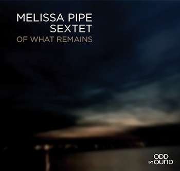 Melissa Pipe Sextet - Of What Remains  