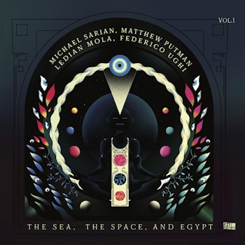Michael Sarian / Matthew Putman / Ledian Mola / Federico Ughi - The Sea, The Space, and Egypt, Vol. 1  