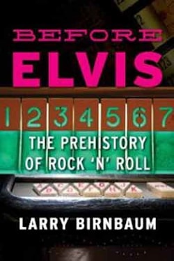 Larry Birnbaum - Before Elvis: The Prehistory of Rock ’n’ Roll  