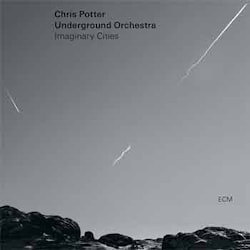 Chris Potter & Underground Orchestra - Imaginary Cities  
