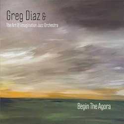 Greg Diaz &The Art Of Imagination Jazz Orchestra - Begin The Agora  