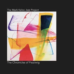 The Mark Kelso Jazz Project - The Chronicles of Fezziwig  