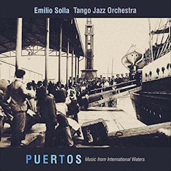 Emilio Solla Tango Jazz Orchestra - Puertos: Music From International Waters  