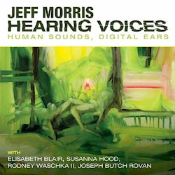 Jeff Morris - Hearing Voices – Human Sounds, Digital Ears  