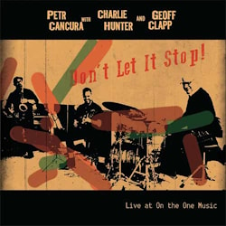 Petr Cancura with Charlie Hunter and Geoff Clapp - Don’t Let It Stop!  