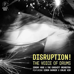 Jeremy Rose & The Earshift Orchestra Featuring Simon Barker and Chloe Kim - Disruption! The Voice of Drums  