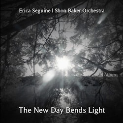 Erica Seguine /Shon Baker Orchestra -The New Day Bends Light  