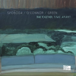 Svoboda / O’Connor / Green - Time Together Time Apart  