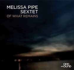 Melissa Pipe Sextet - Of What Remains  