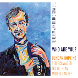 Duncan Hopkins - Who Are You? The Music of Kenny Wheeler  